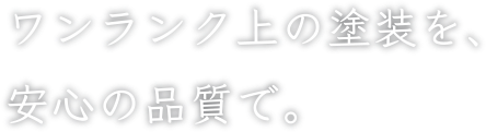 ワンランク上の塗装を、安心の品質で。